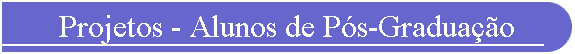 Projetos - Alunos de Ps-Graduao